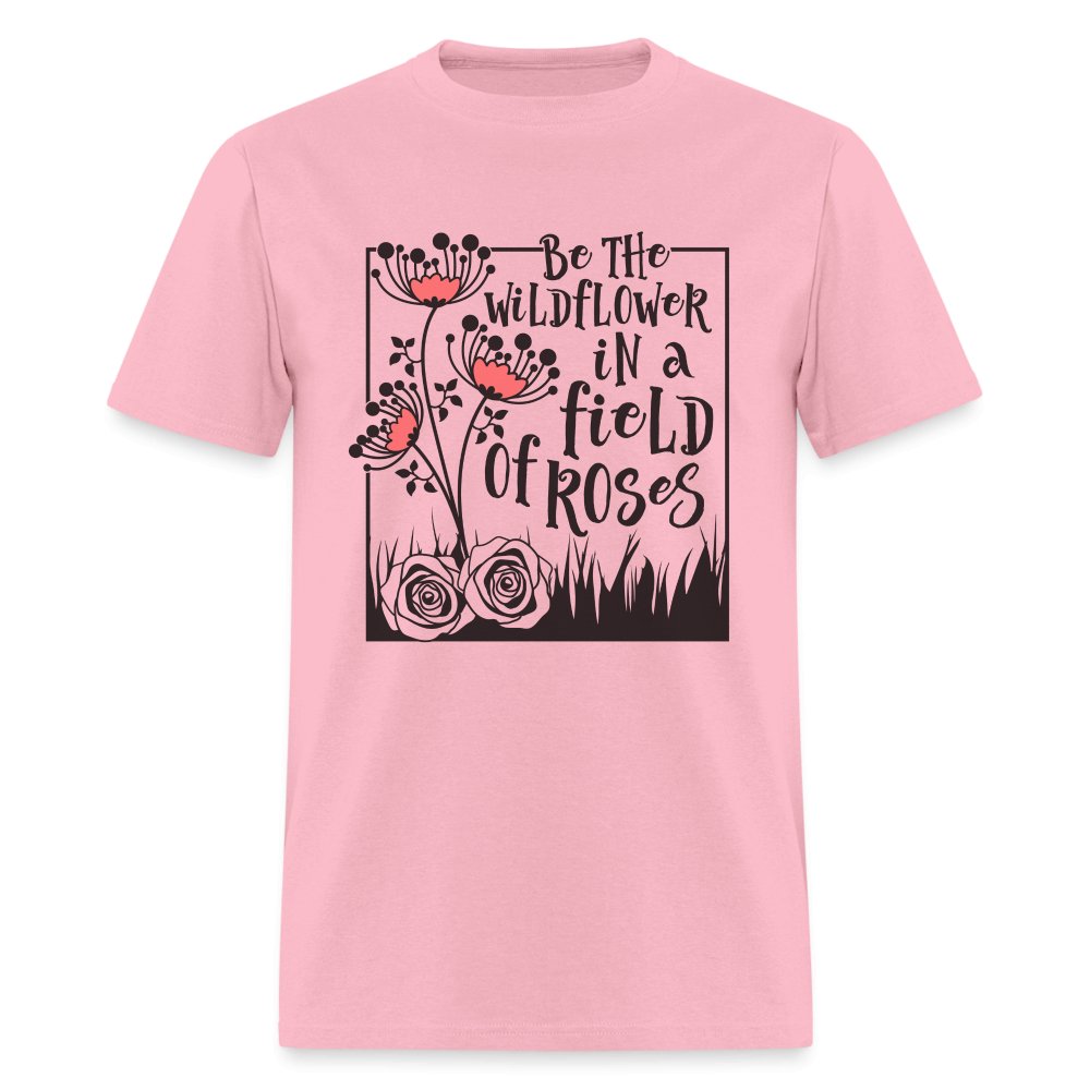 Be The Wildflower In A Field of Roses T-Shirt - pink