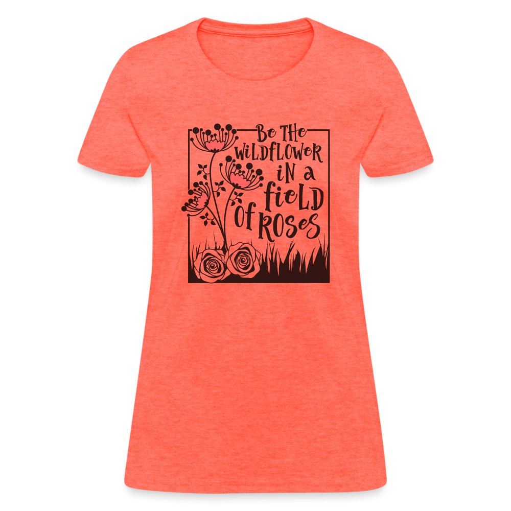 Be The Wildflower In A Field of Roses Women's Contoured T-Shirt - heather coral