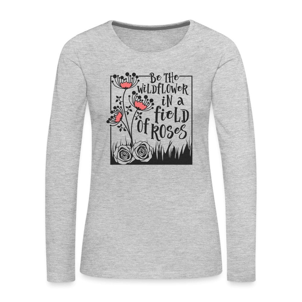 Be The Wildflower In A Field of Roses Women's Premium Long Sleeve T-Shirt - heather gray