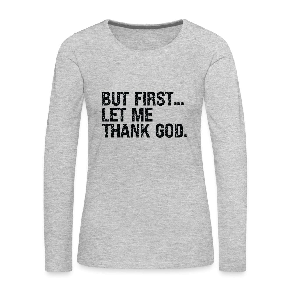 But First Let Me Thank God Women's Premium Long Sleeve T-Shirt - option1# - Women's Premium Long Sleeve T-Shirt | Spreadshirt 876