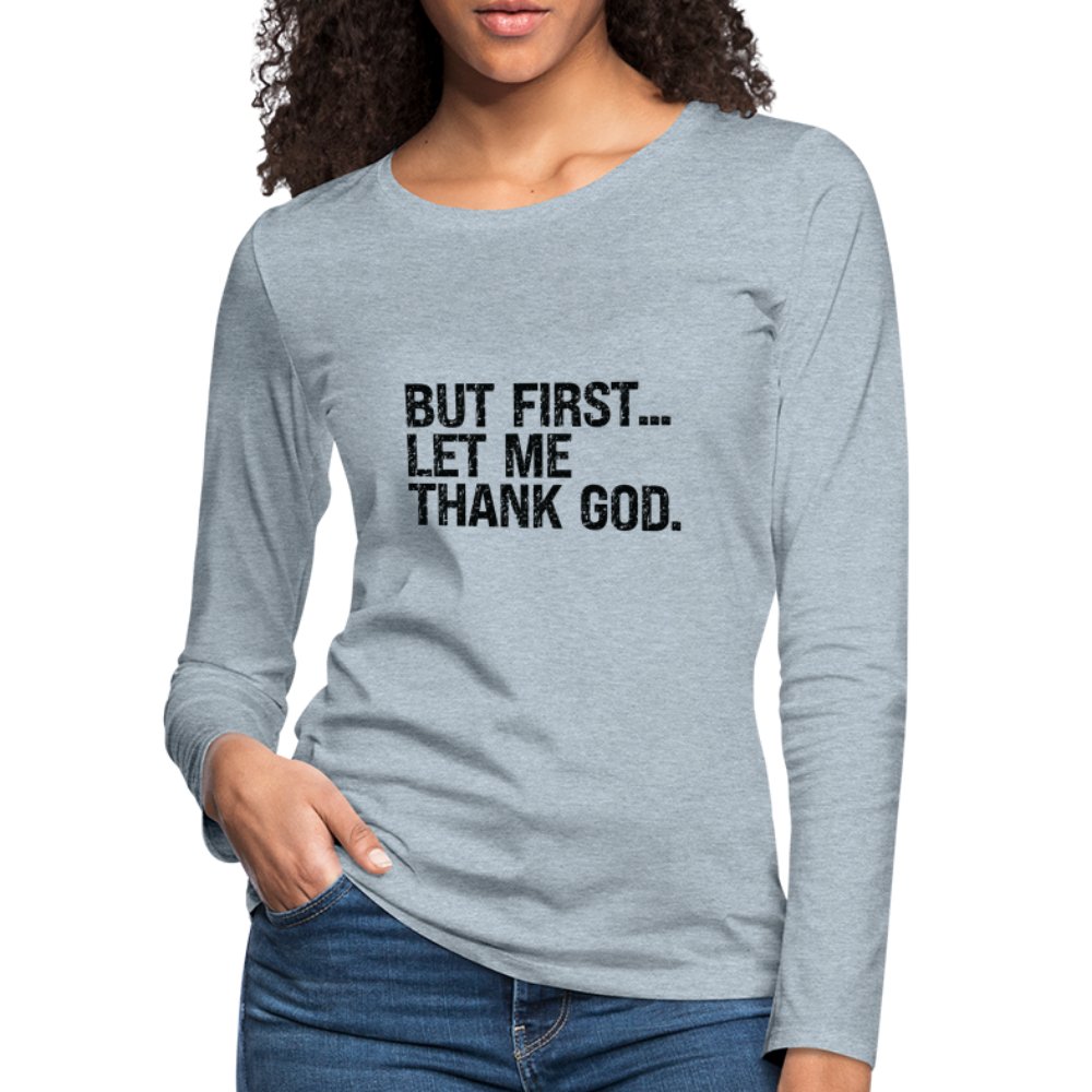 But First Let Me Thank God Women's Premium Long Sleeve T-Shirt - option1# - Women's Premium Long Sleeve T-Shirt | Spreadshirt 876