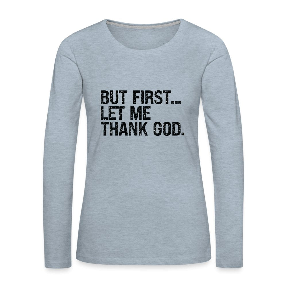 But First Let Me Thank God Women's Premium Long Sleeve T-Shirt - option1# - Women's Premium Long Sleeve T-Shirt | Spreadshirt 876