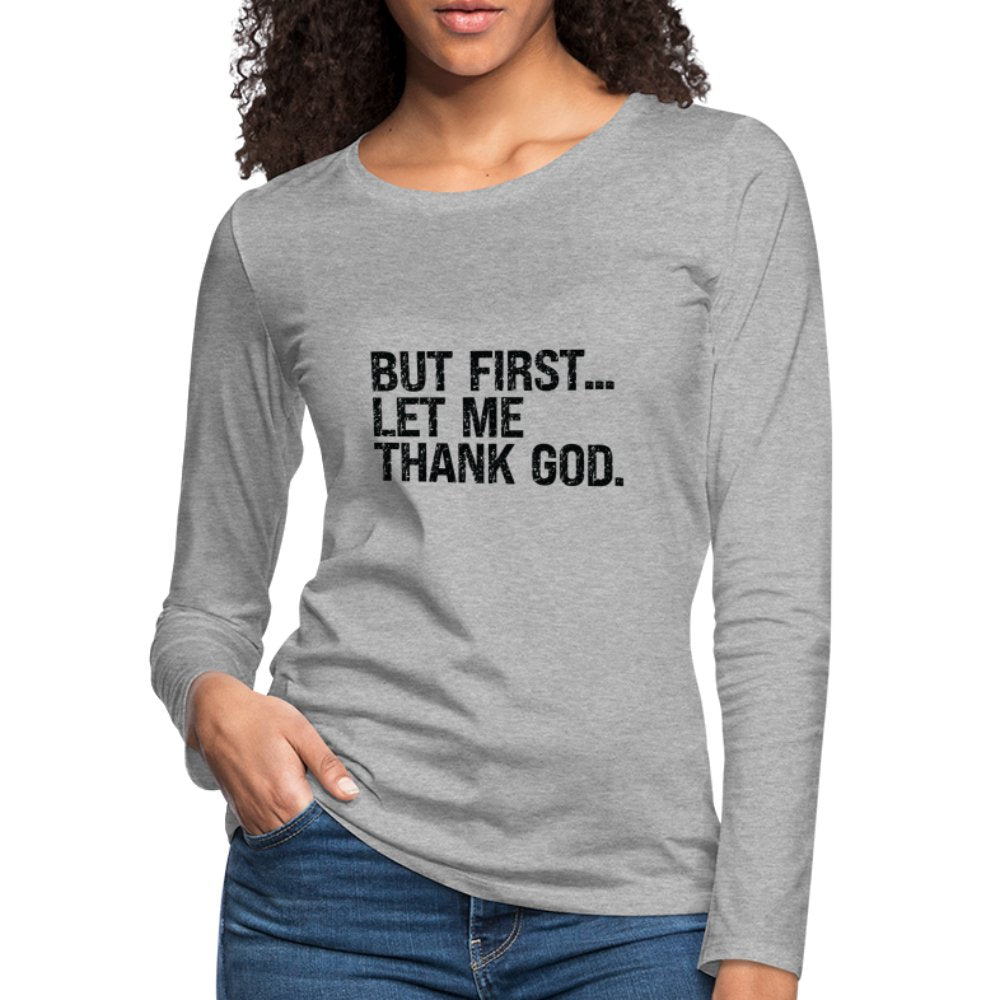 But First Let Me Thank God Women's Premium Long Sleeve T-Shirt - option1# - Women's Premium Long Sleeve T-Shirt | Spreadshirt 876