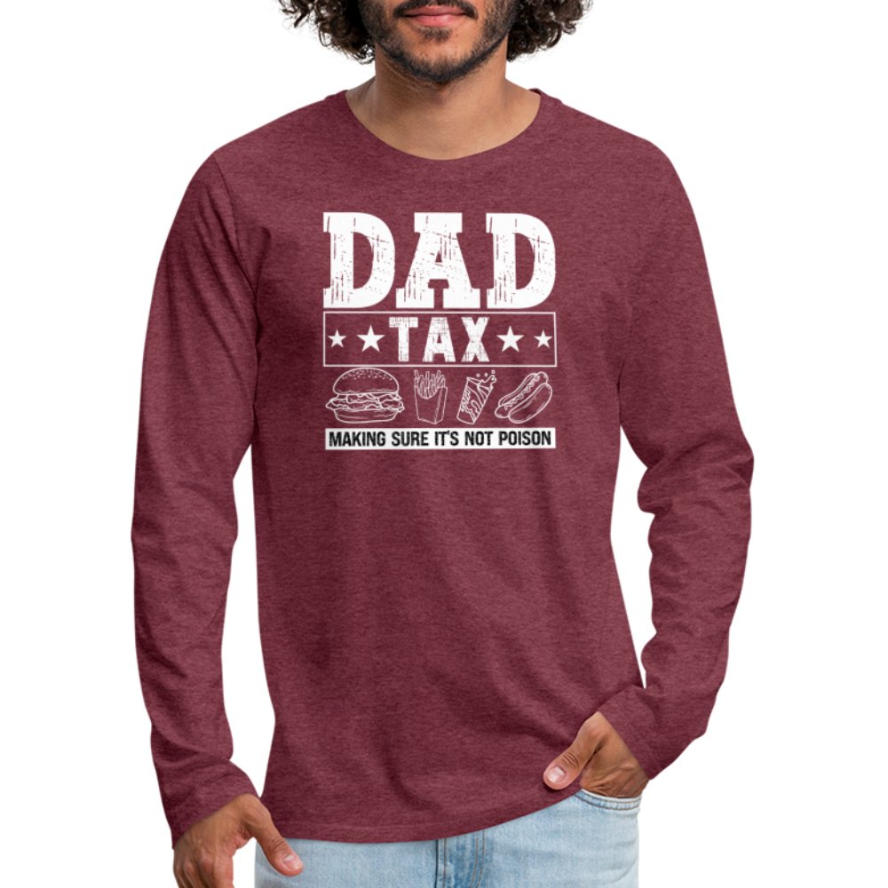 Dad Tax (Making Sure It's Not Poison) Premium Long Sleeve T-Shirt - heather burgundy