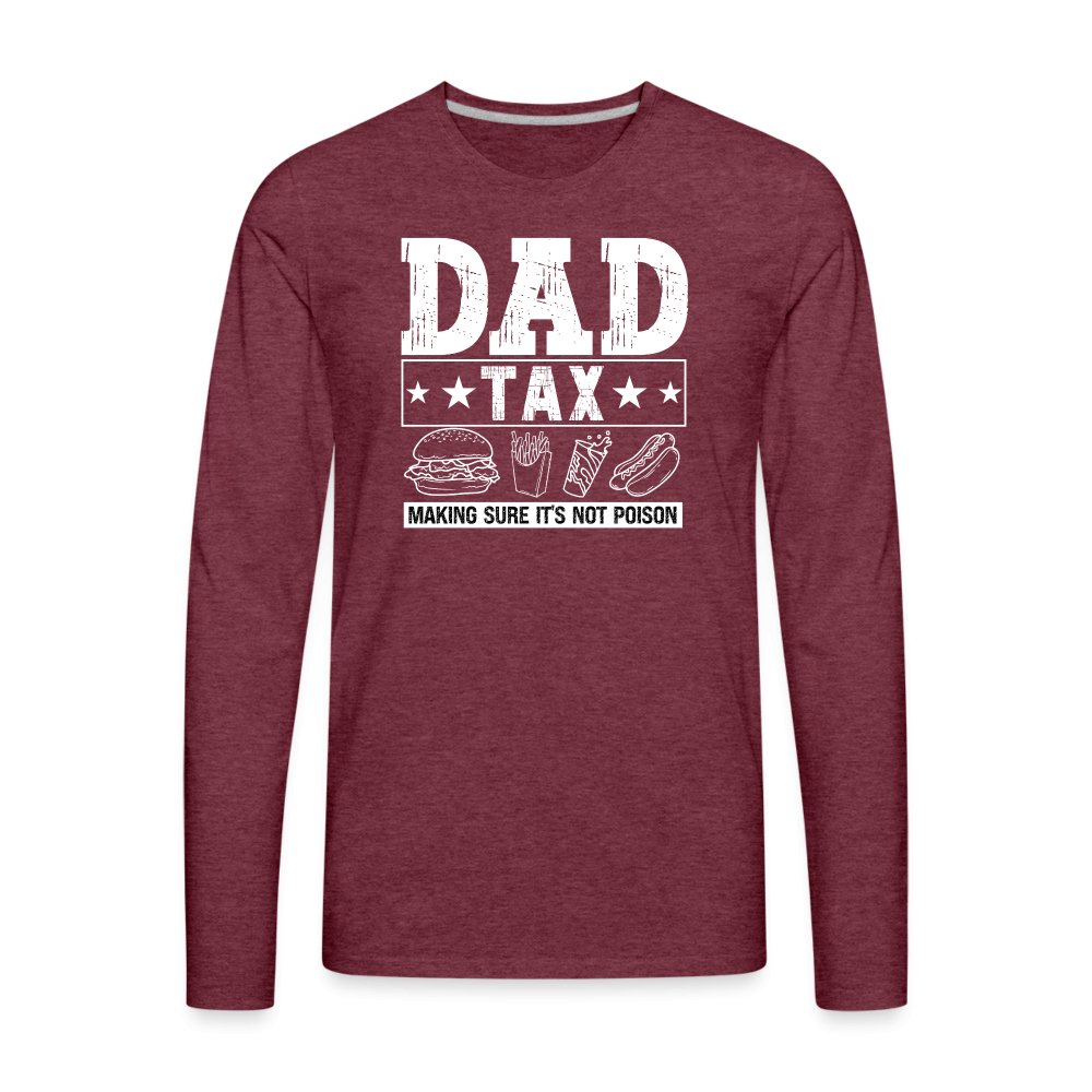 Dad Tax (Making Sure It's Not Poison) Premium Long Sleeve T-Shirt - heather burgundy