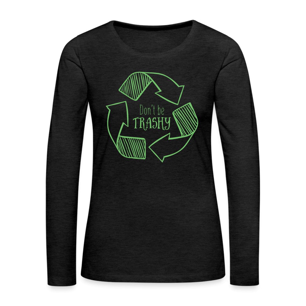 Don't Be Trashy Women's Premium Long Sleeve T-Shirt (Recycle) - charcoal grey