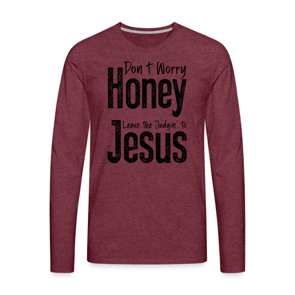 Don't Worry Honey Leave the Judgin' to Jesus Men's Premium Long Sleeve T-Shirt - heather burgundy