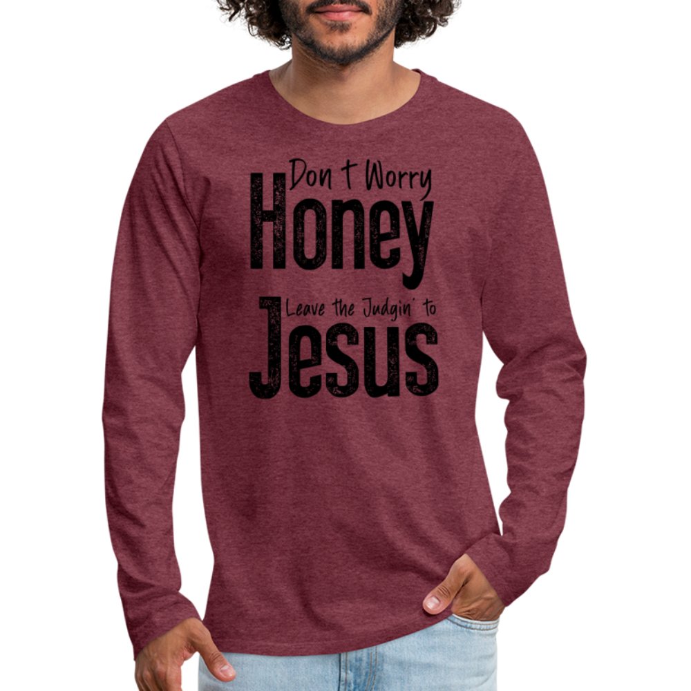 Don't Worry Honey Leave the Judgin' to Jesus Men's Premium Long Sleeve T-Shirt - heather burgundy