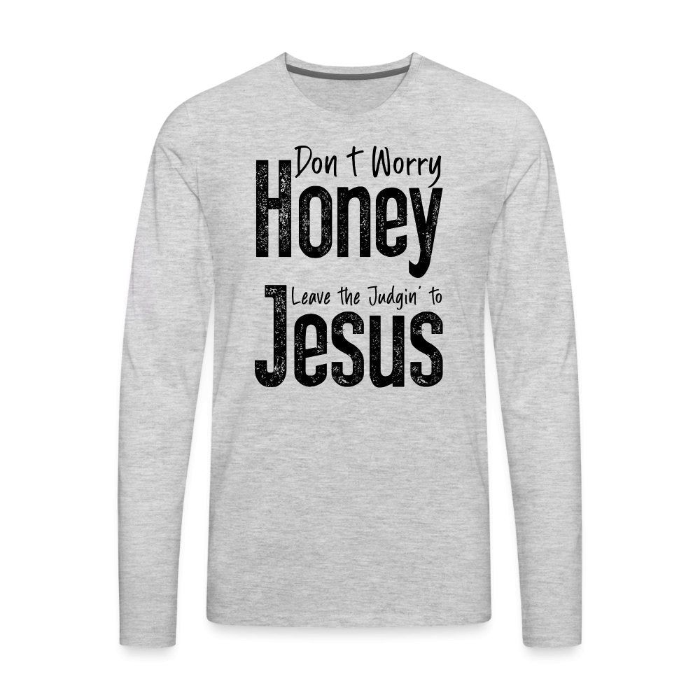 Don't Worry Honey Leave the Judgin' to Jesus Men's Premium Long Sleeve T-Shirt - heather gray