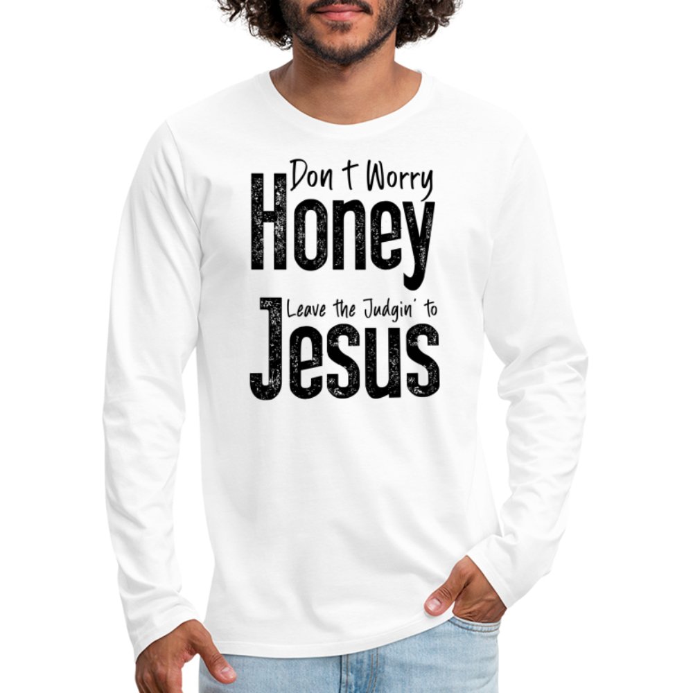 Don't Worry Honey Leave the Judgin' to Jesus Men's Premium Long Sleeve T-Shirt - white