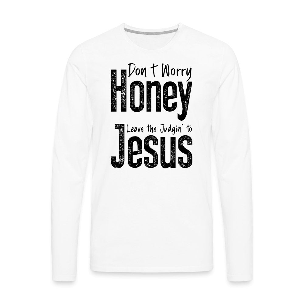 Don't Worry Honey Leave the Judgin' to Jesus Men's Premium Long Sleeve T-Shirt - white