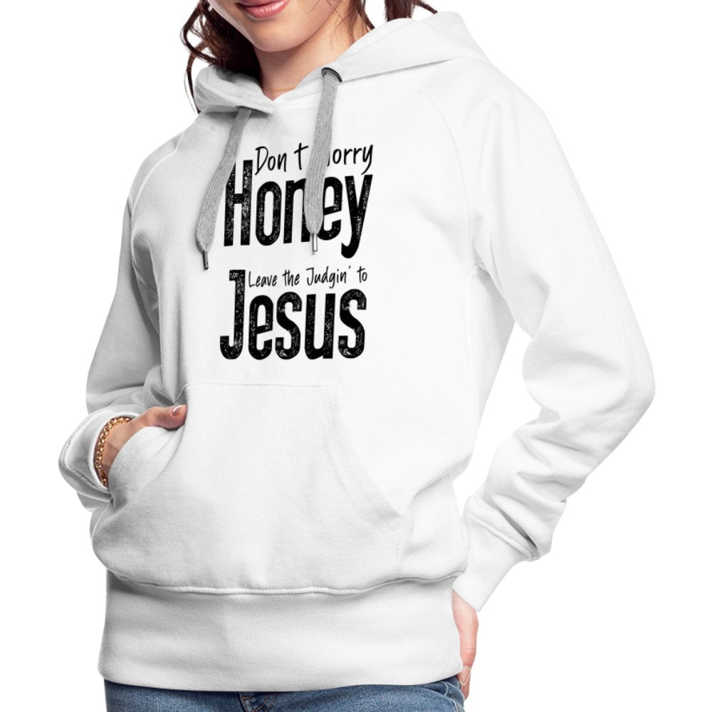 Don't Worry Honey Leave the Judgin' to Jesus Women’s Premium Hoodie - white