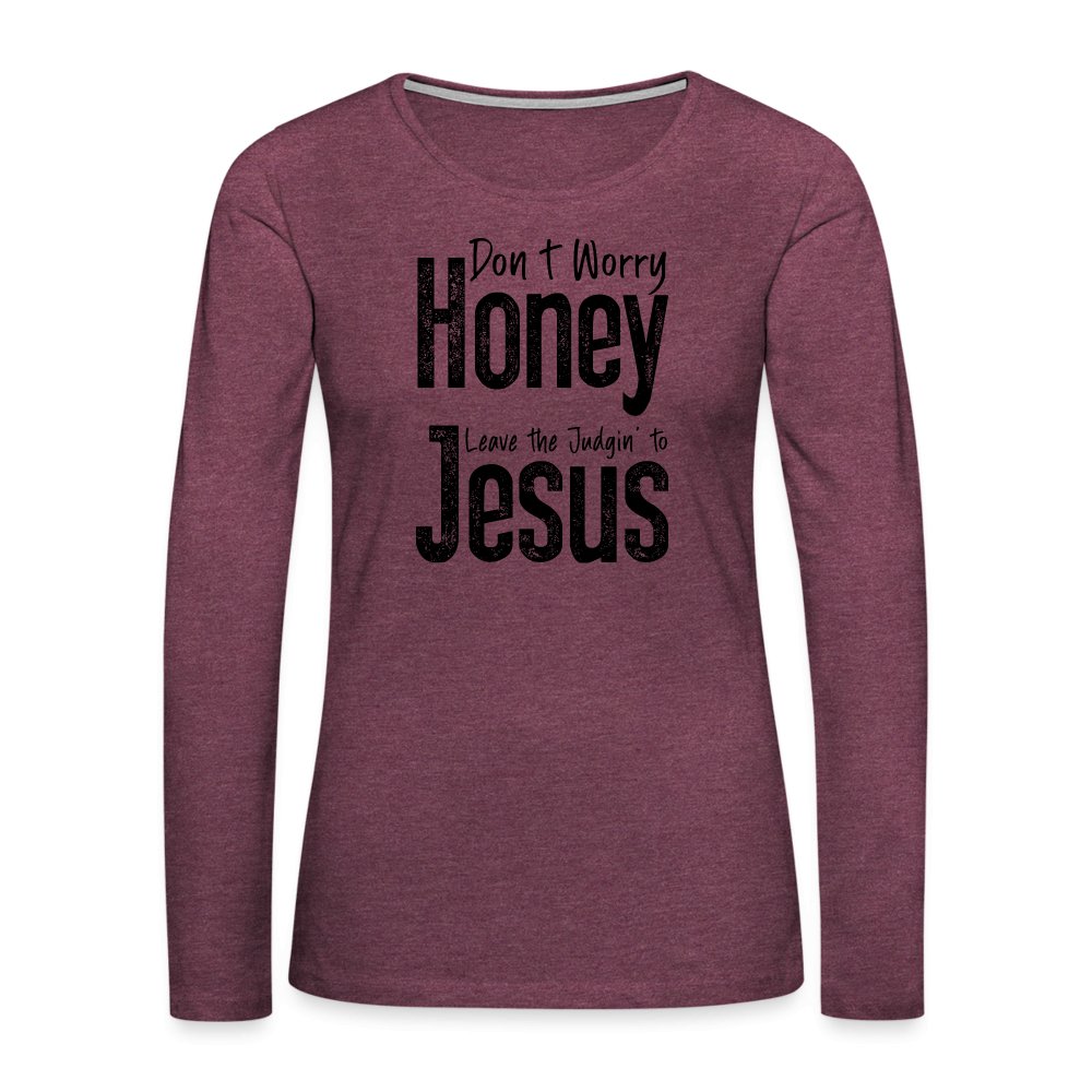 Don't Worry Honey Leave the Judgin' to Jesus Women's Premium Long Sleeve T-Shirt - heather burgundy