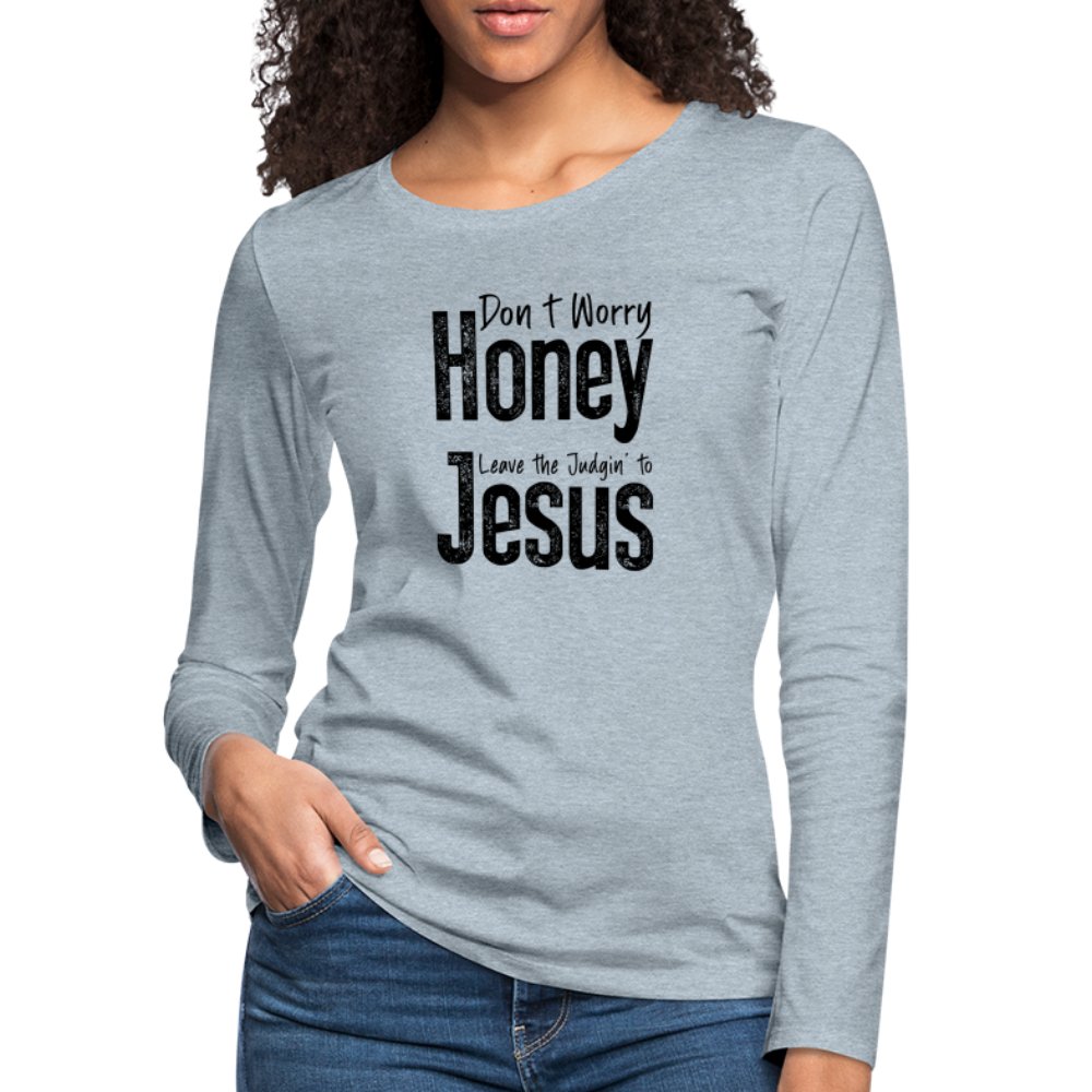 Don't Worry Honey Leave the Judgin' to Jesus Women's Premium Long Sleeve T-Shirt - heather ice blue