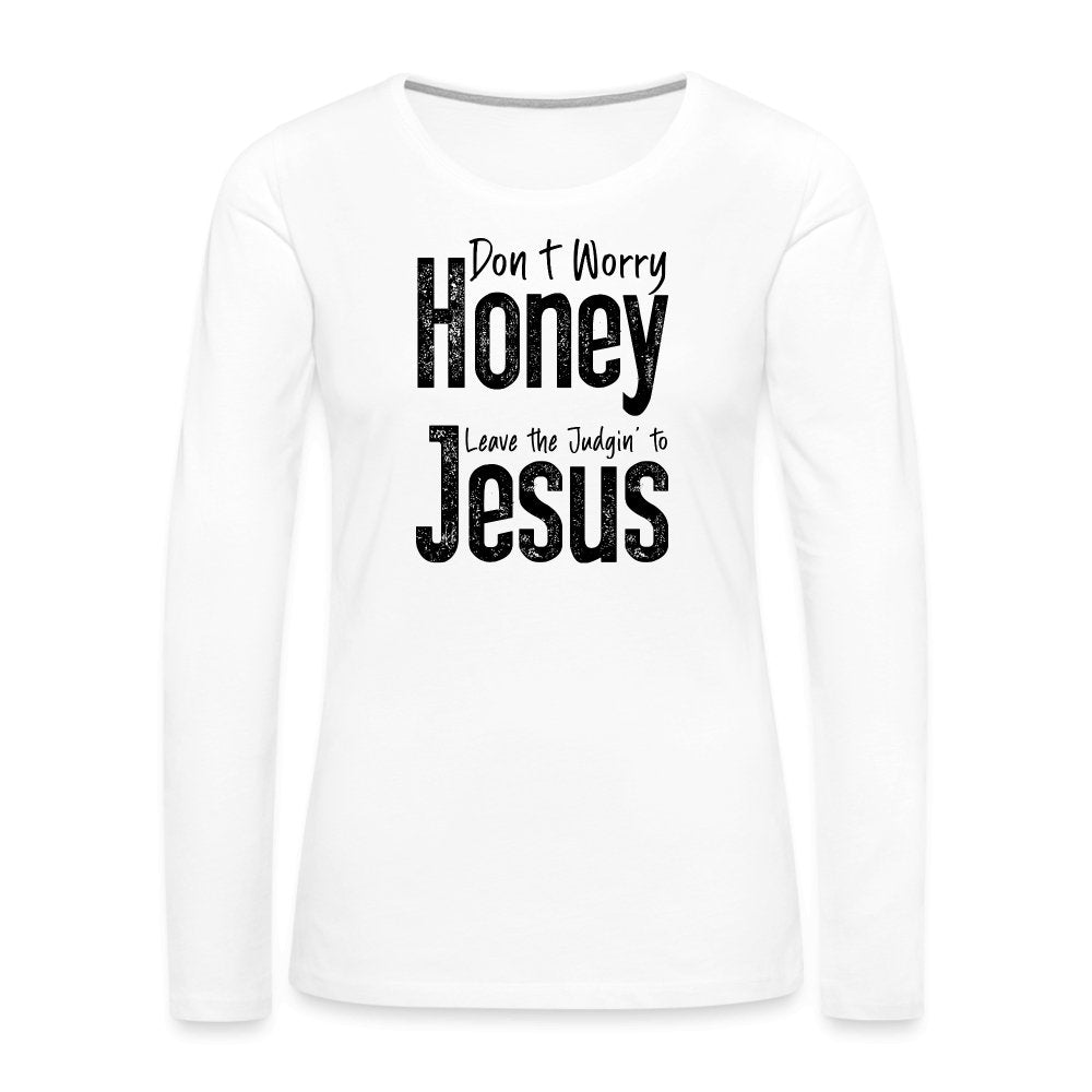 Don't Worry Honey Leave the Judgin' to Jesus Women's Premium Long Sleeve T-Shirt - white