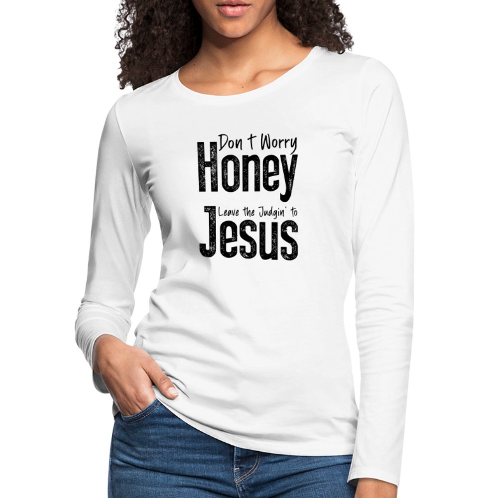 Don't Worry Honey Leave the Judgin' to Jesus Women's Premium Long Sleeve T-Shirt - white