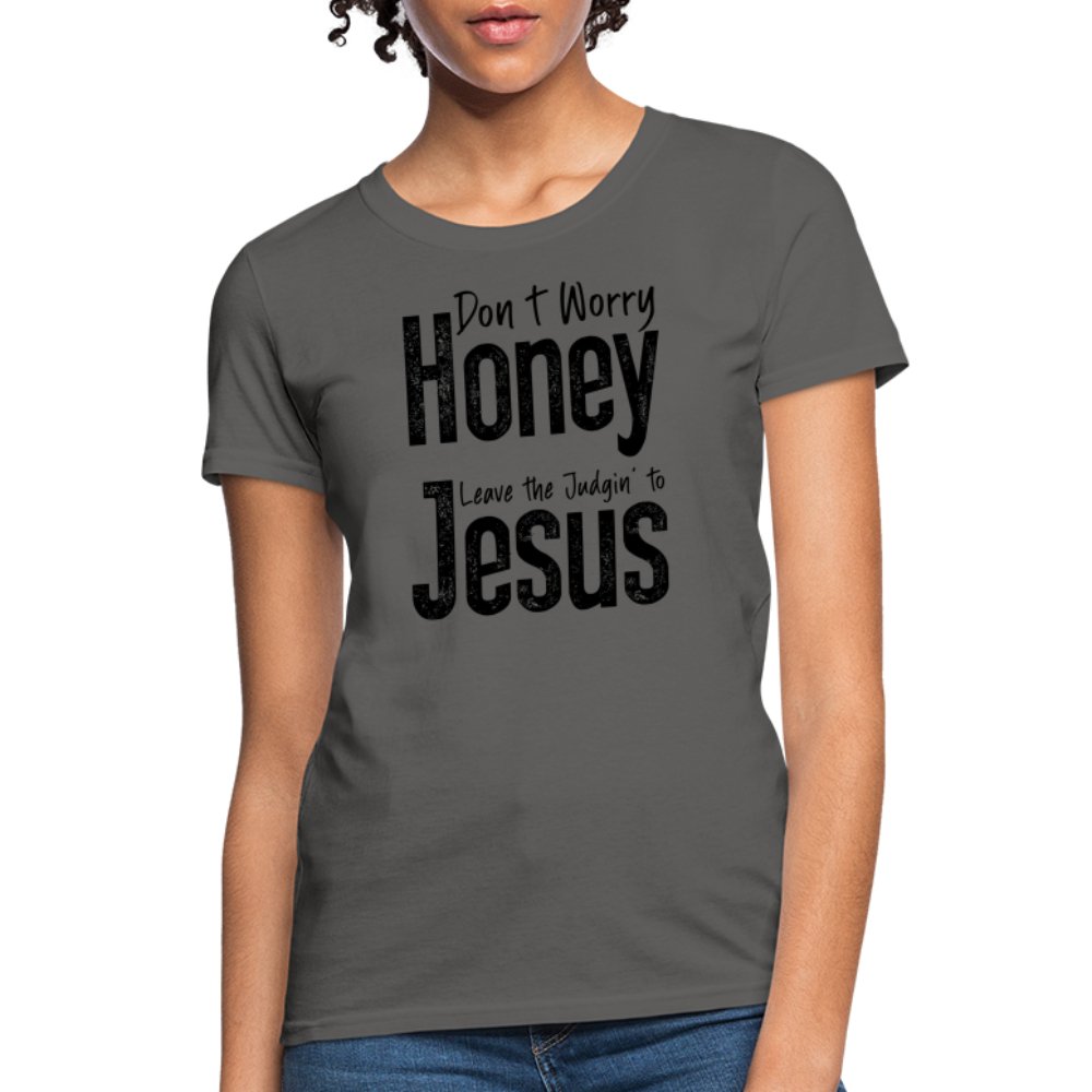 Don't Worry Honey Leave the Judgin' to Jesus Women's T-Shirt - charcoal