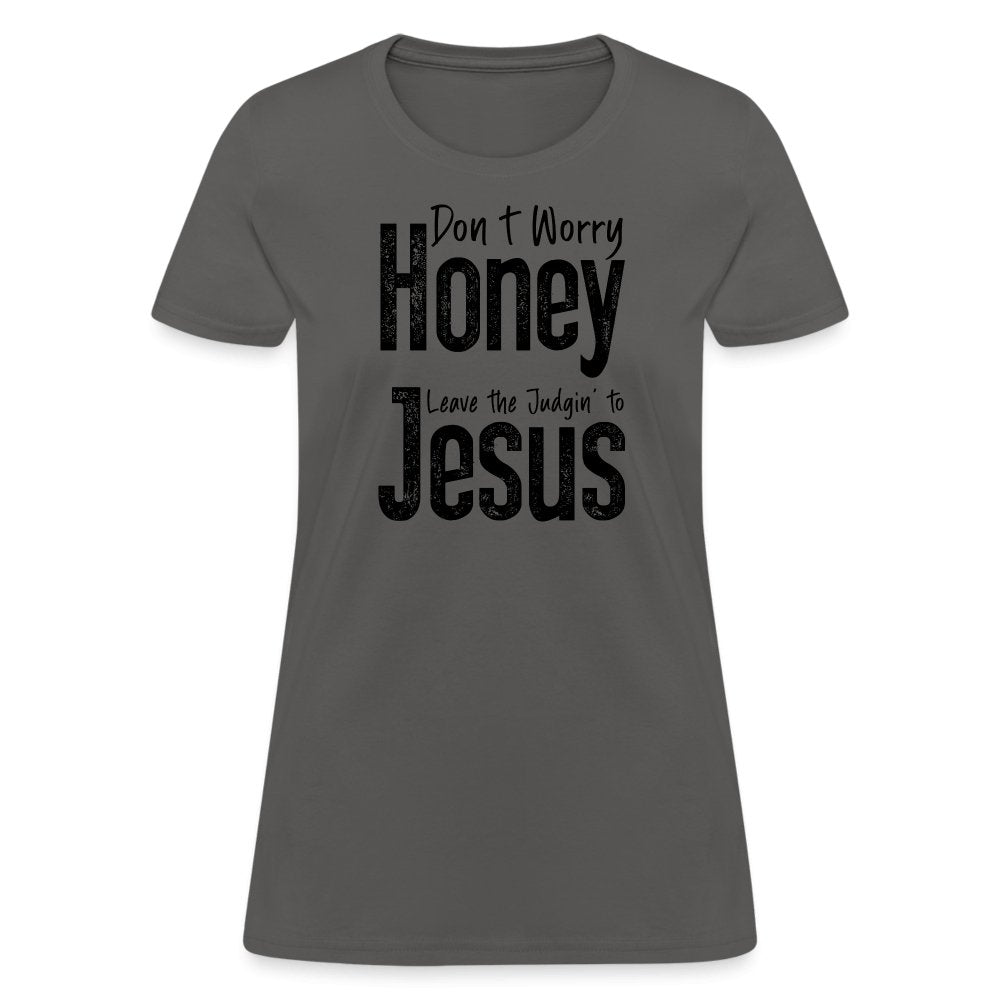 Don't Worry Honey Leave the Judgin' to Jesus Women's T-Shirt - charcoal