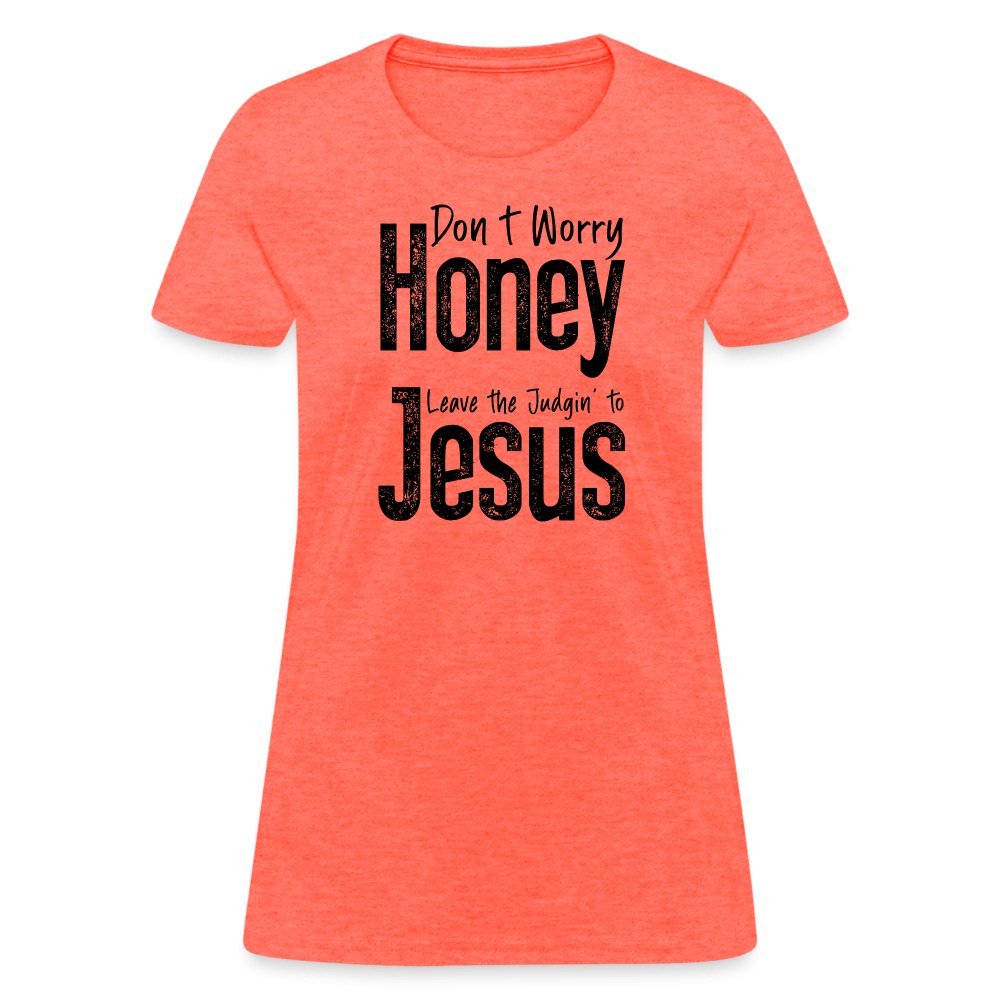 Don't Worry Honey Leave the Judgin' to Jesus Women's T-Shirt - heather coral