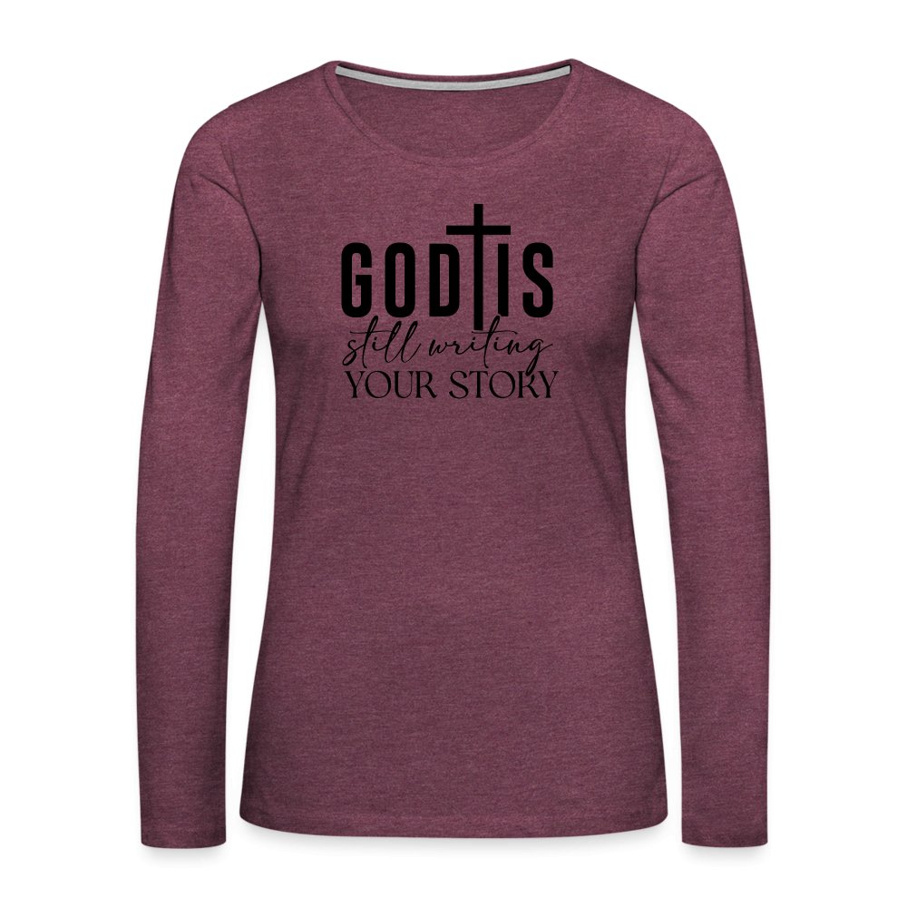 God Is Still Writing Your Story Women's Premium Long Sleeve T-Shirt - heather burgundy