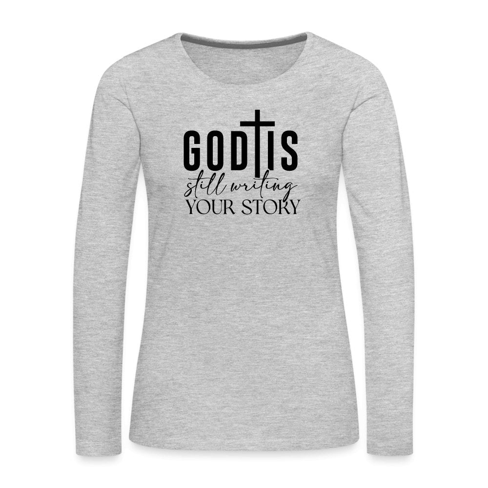 God Is Still Writing Your Story Women's Premium Long Sleeve T-Shirt - heather gray