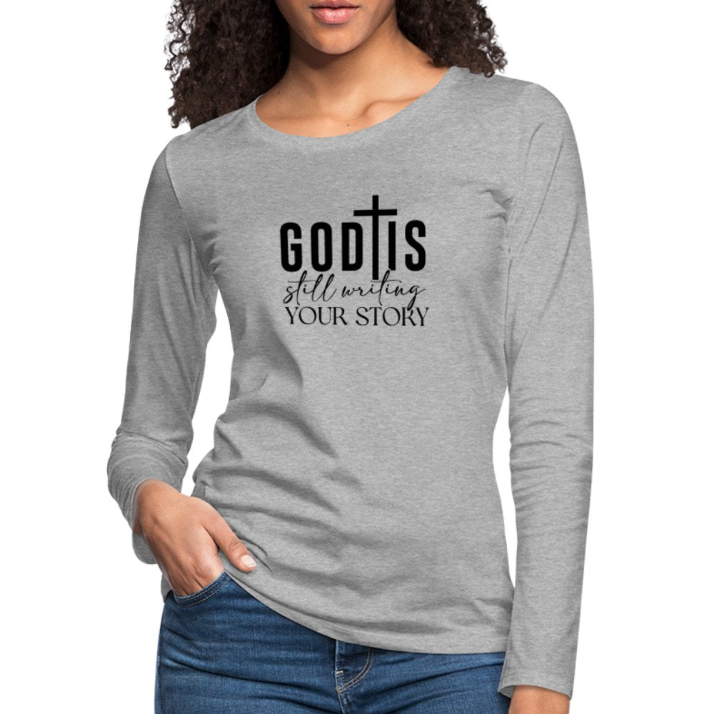 God Is Still Writing Your Story Women's Premium Long Sleeve T-Shirt - heather gray