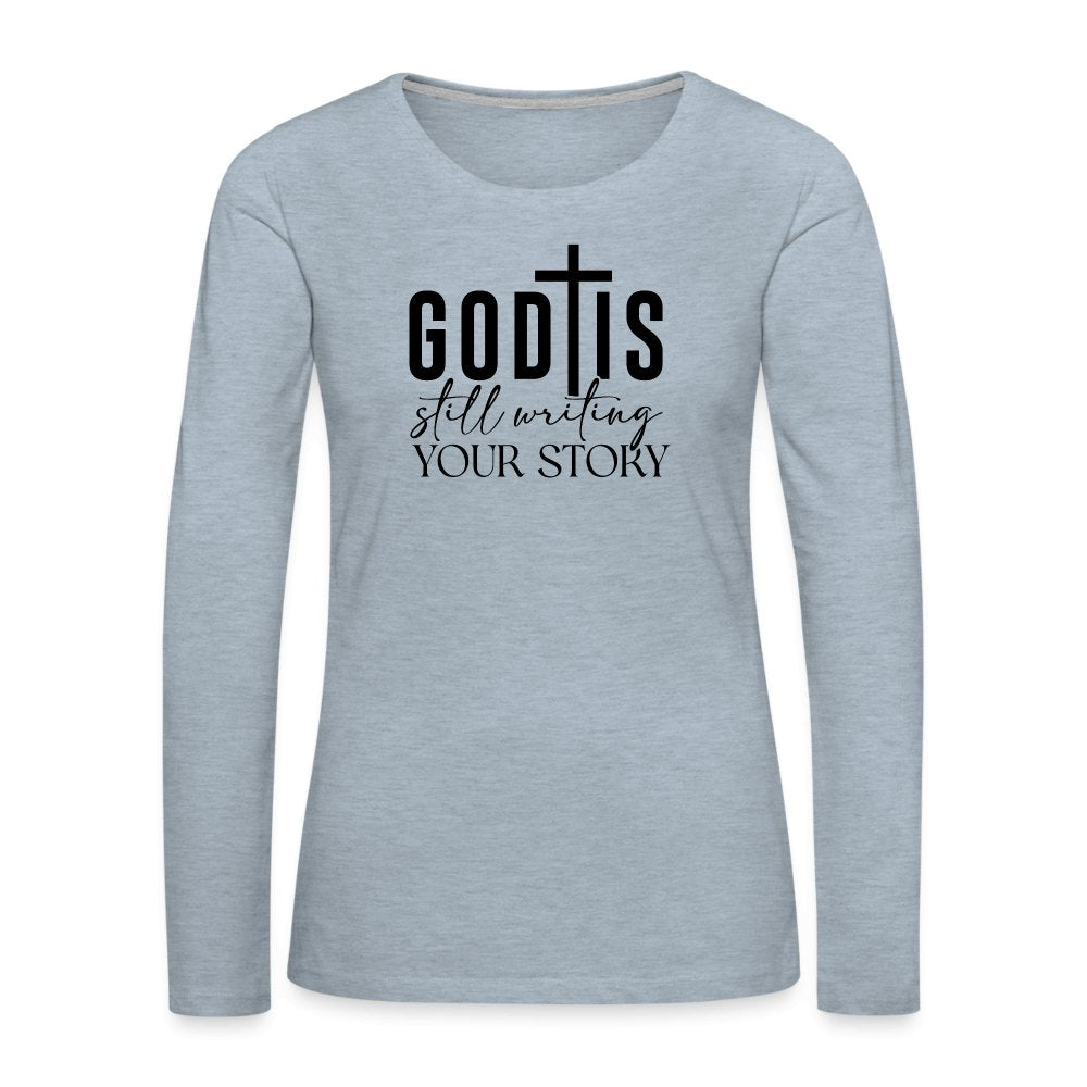 God Is Still Writing Your Story Women's Premium Long Sleeve T-Shirt - heather ice blue