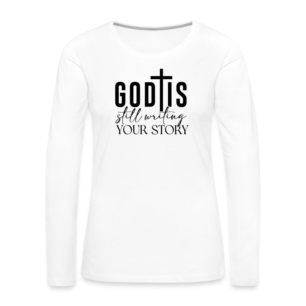 God Is Still Writing Your Story Women's Premium Long Sleeve T-Shirt - white