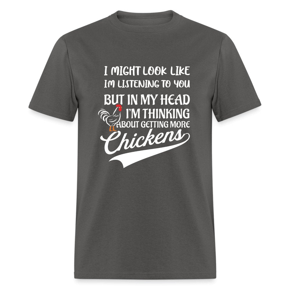 I Am Thinking About Getting More Chickens T-Shirt (Backyard Chickens) - charcoal