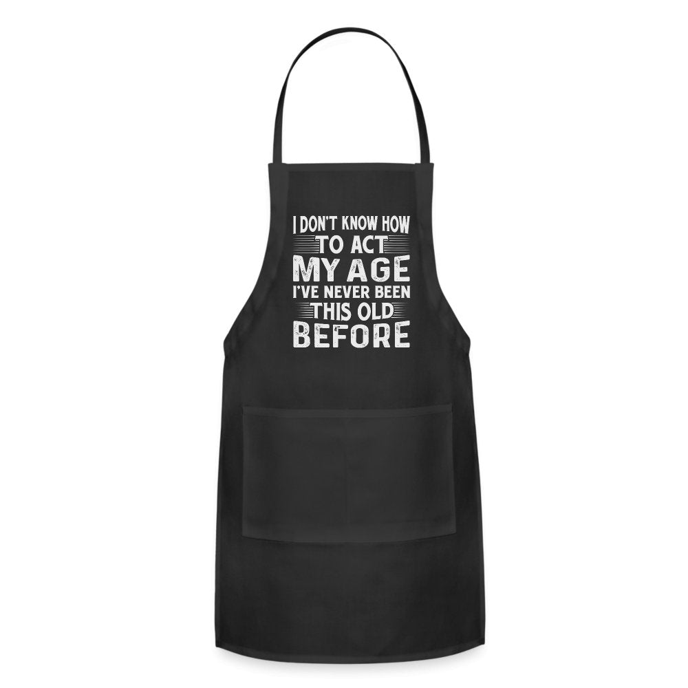 I Don't Know How To Act My Age I've Never Been This Old Before Adjustable Apron (Birthday) - option1# - Adjustable Apron | Spreadshirt 1186