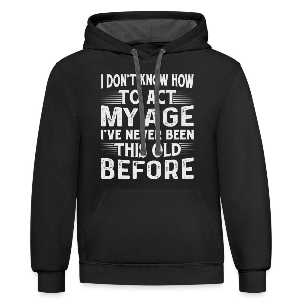 I Don't Know How To Act My Age I've Never Been This Old Before Hoodie (Birthday) - option1# - Unisex Contrast Hoodie | Fruit of the Loom SF76R