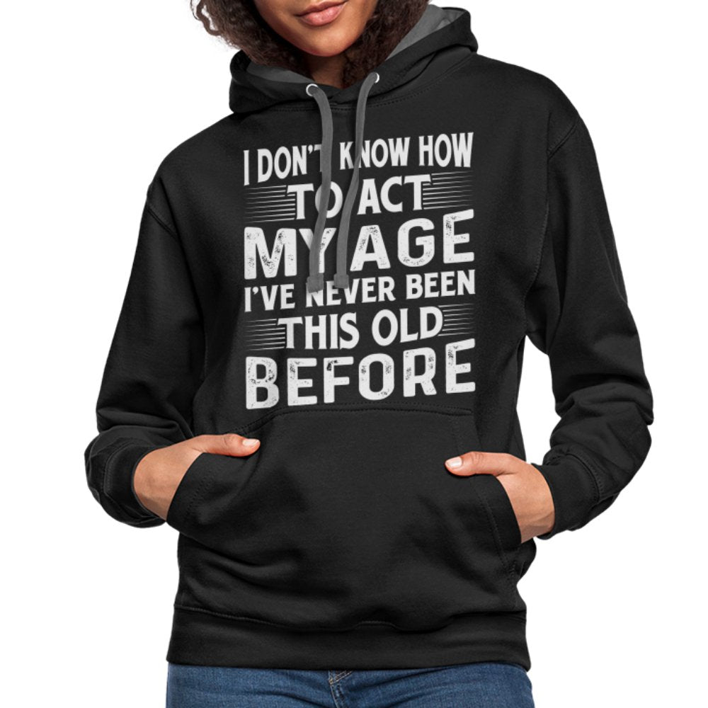 I Don't Know How To Act My Age I've Never Been This Old Before Hoodie (Birthday) - option1# - Unisex Contrast Hoodie | Fruit of the Loom SF76R