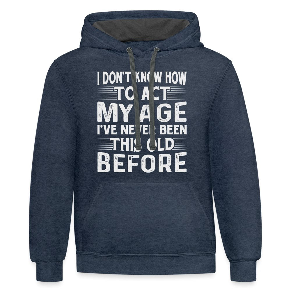 I Don't Know How To Act My Age I've Never Been This Old Before Hoodie (Birthday) - indigo heather/asphalt