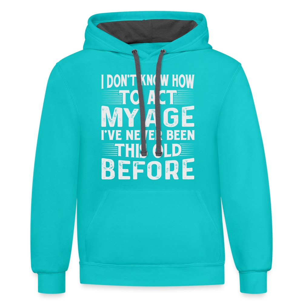 I Don't Know How To Act My Age I've Never Been This Old Before Hoodie (Birthday) - option1# - Unisex Contrast Hoodie | Fruit of the Loom SF76R