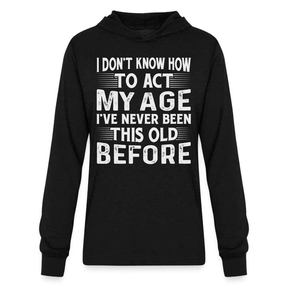 I Don't Know How To Act My Age I've Never Been This Old Before Hoodie Shirt (Birthday) - black