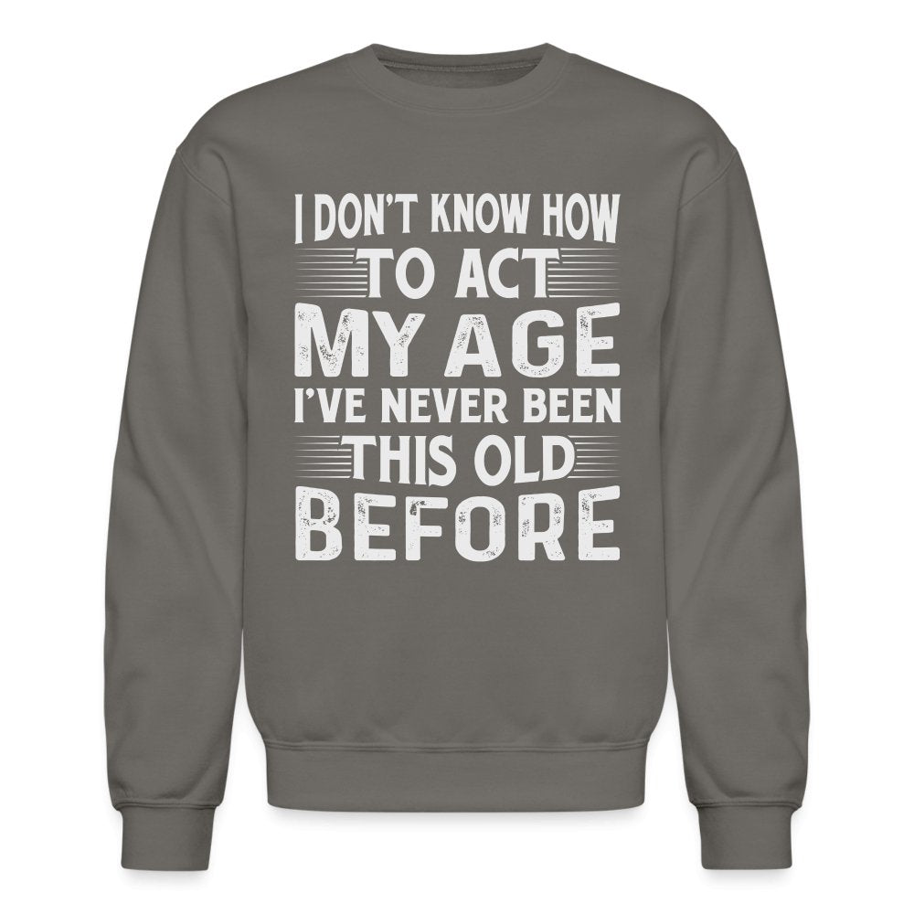 I Don't Know How To Act My Age I've Never Been This Old Before Sweatshirt (Birthday) - option1# - Unisex Crewneck Sweatshirt | Gildan 18000