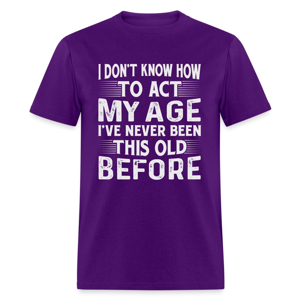 I Don't Know How To Act My Age I've Never Been This Old Before T-Shirt (Birthday) - brown