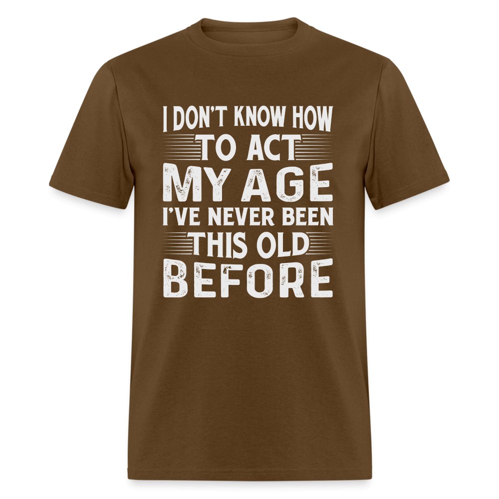 I Don't Know How To Act My Age I've Never Been This Old Before T-Shirt (Birthday) - military green