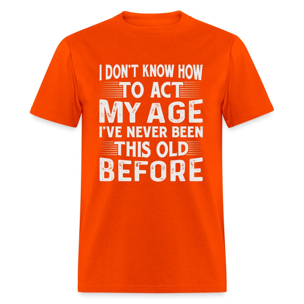 I Don't Know How To Act My Age I've Never Been This Old Before T-Shirt (Birthday) - orange