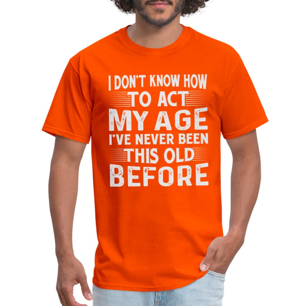 I Don't Know How To Act My Age I've Never Been This Old Before T-Shirt (Birthday) - orange