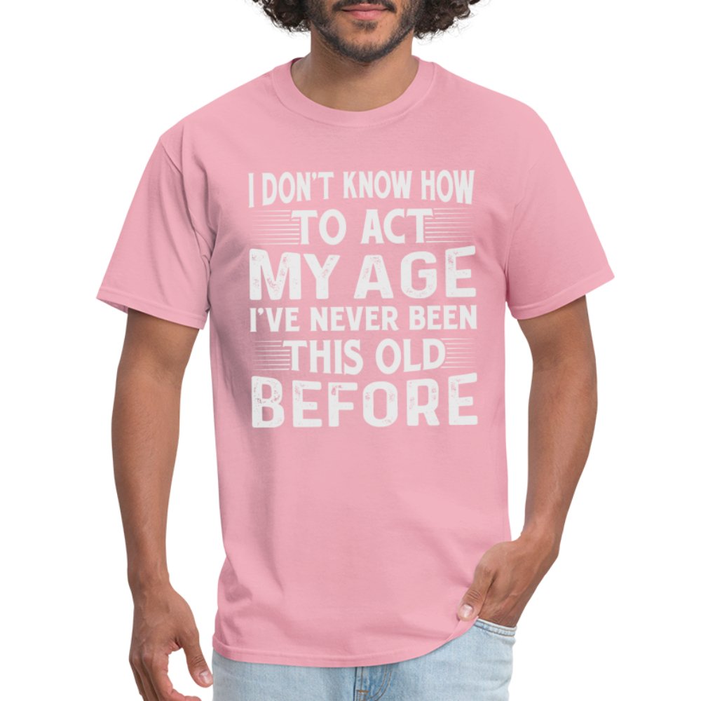 I Don't Know How To Act My Age I've Never Been This Old Before T-Shirt (Birthday) - pink