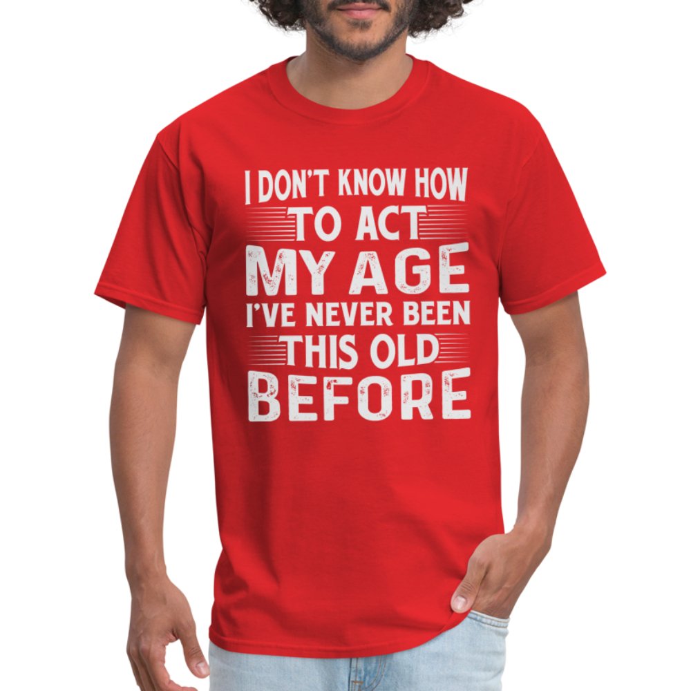 I Don't Know How To Act My Age I've Never Been This Old Before T-Shirt (Birthday) - red