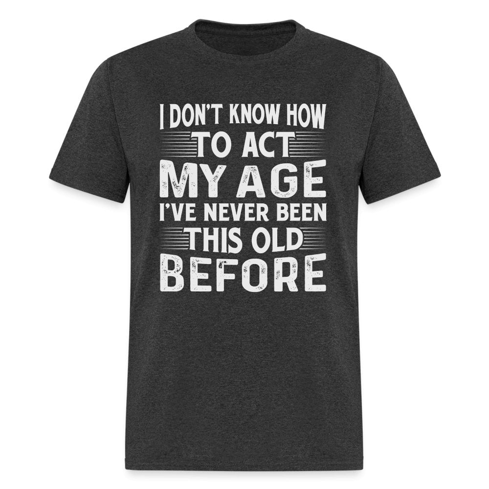 I Don't Know How To Act My Age I've Never Been This Old Before T-Shirt (Birthday) - royal blue