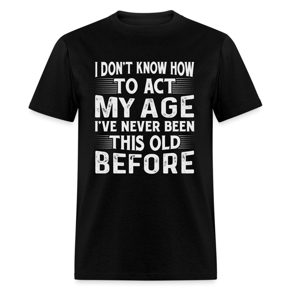 I Don't Know How To Act My Age I've Never Been This Old Before T-Shirt (Birthday) - sage