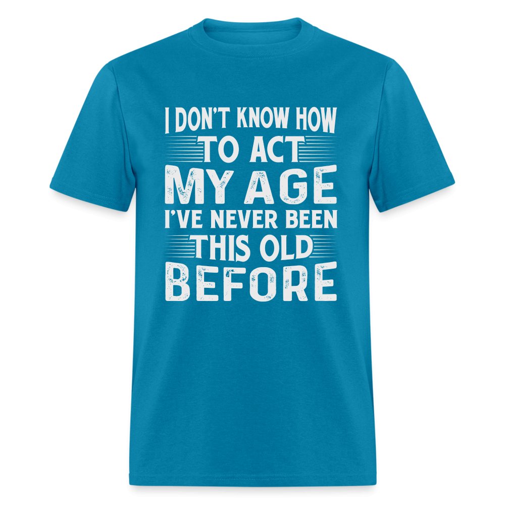 I Don't Know How To Act My Age I've Never Been This Old Before T-Shirt (Birthday) - turquoise