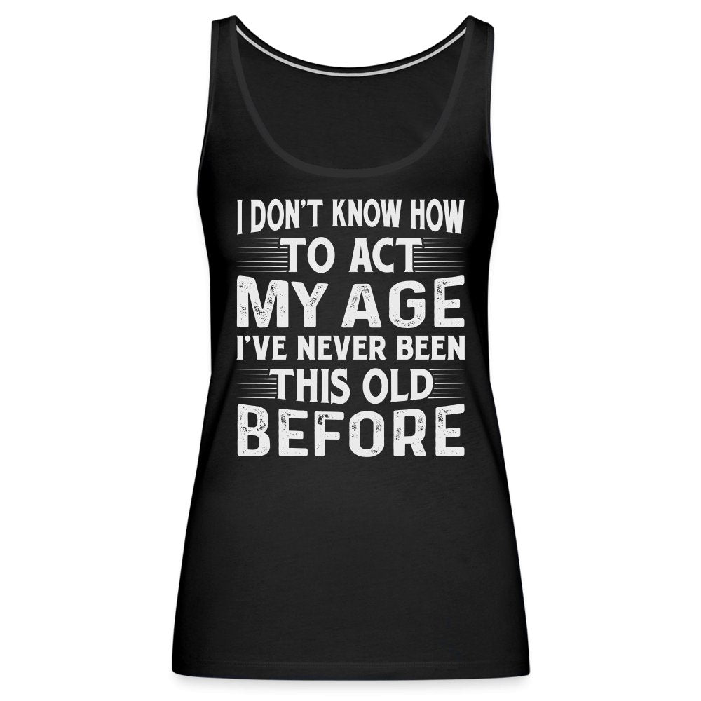 I Don't Know How To Act My Age I've Never Been This Old Before Women’s Premium Tank Top (Birthday) - purple