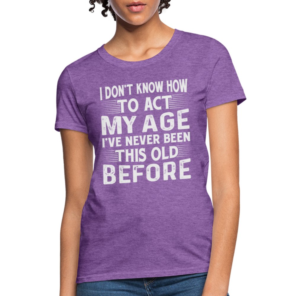 I Don't Know How To Act My Age I've Never Been This Old Before Women's T-Shirt (Birthday) - fuchsia