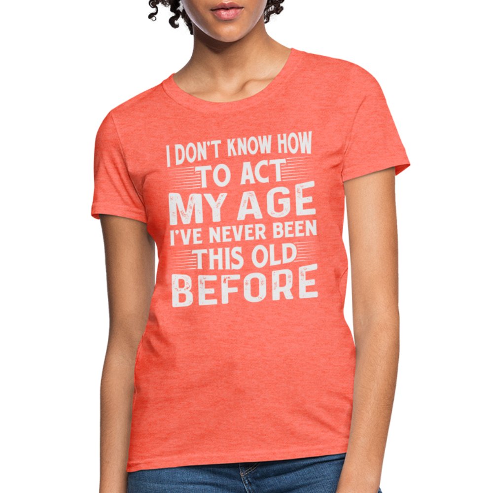 I Don't Know How To Act My Age I've Never Been This Old Before Women's T-Shirt (Birthday) - option1# - Women's T-Shirt | Fruit of the Loom L3930R