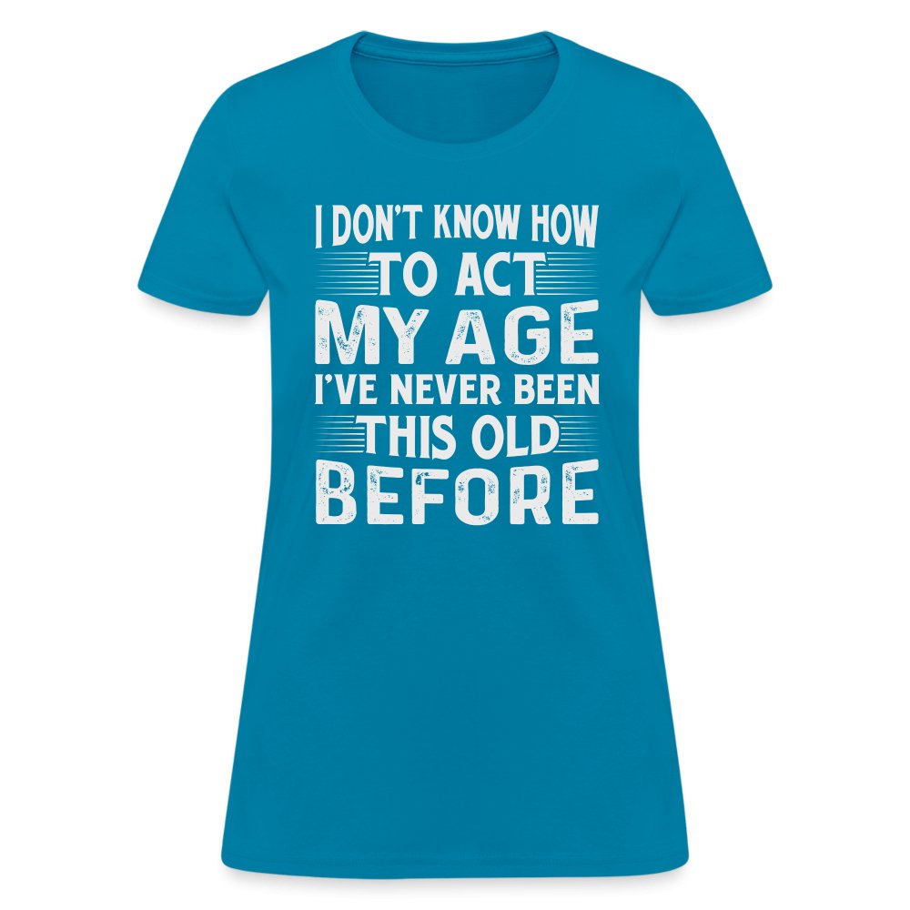 I Don't Know How To Act My Age I've Never Been This Old Before Women's T-Shirt (Birthday) - option1# - Women's T-Shirt | Fruit of the Loom L3930R