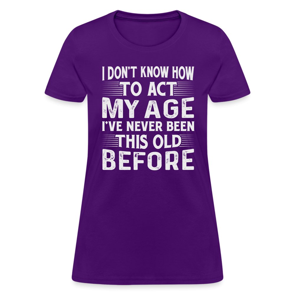 I Don't Know How To Act My Age I've Never Been This Old Before Women's T-Shirt (Birthday) - purple